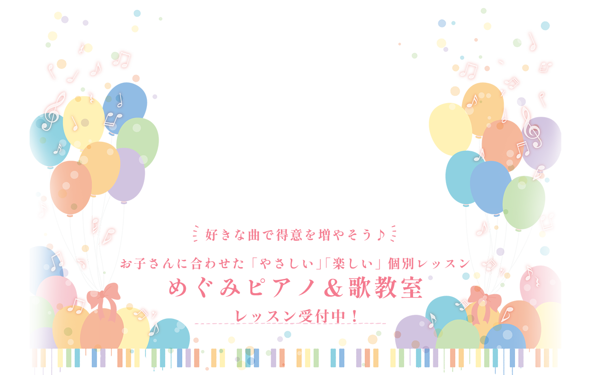 好きな曲で得意を増やそう♪お子さんに合わせた「やさしい」「楽しい」個別レッスンめぐみピアノ＆歌教室体験レッスン受付中！